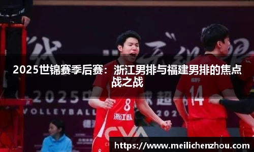 2025世锦赛季后赛：浙江男排与福建男排的焦点战之战