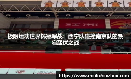 极限运动世界杯冠军战：西宁队碰撞南京队的跌宕起伏之战