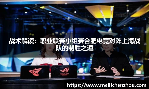 战术解读：职业联赛小组赛合肥电竞对阵上海战队的制胜之道