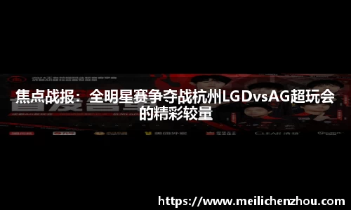 焦点战报：全明星赛争夺战杭州LGDvsAG超玩会的精彩较量