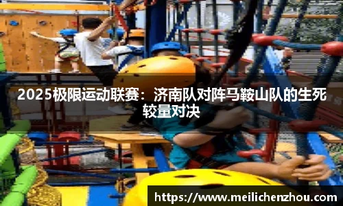 2025极限运动联赛：济南队对阵马鞍山队的生死较量对决