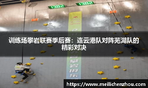 训练场攀岩联赛季后赛：连云港队对阵芜湖队的精彩对决